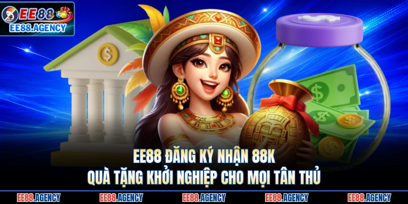 EE88 Đăng Ký Nhận 88k - Quà Tặng Khởi Nghiệp Cho Mọi Tân Thủ